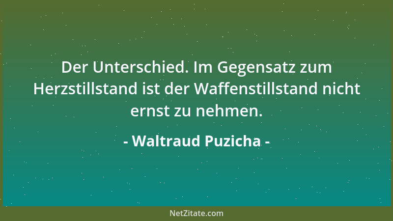 Waltraud Puzicha - Der Unterschied. Im Gegensatz zum Herzstillstand ist der Waffenstillstand nicht ernst zu nehmen....