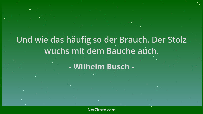 Wilhelm Busch - Und wie das häufig so der Brauch. Der Stolz wuchs mit dem Bauche auch....