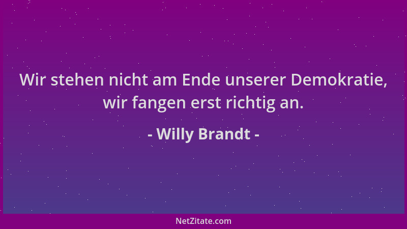 Willy Brandt - Wir stehen nicht am Ende unserer Demokratie, wir fangen erst richtig an....