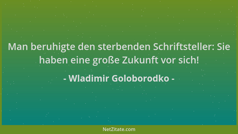 Wladimir Goloborodko - Man beruhigte den sterbenden Schriftsteller: Sie haben eine große Zukunft vor sich!...