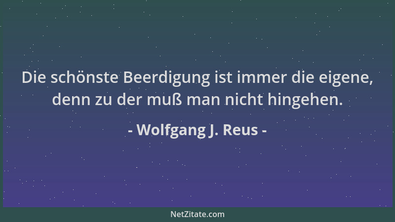 Wolfgang J. Reus - Die schönste Beerdigung ist immer die eigene, denn zu der muß man nicht hingehen....