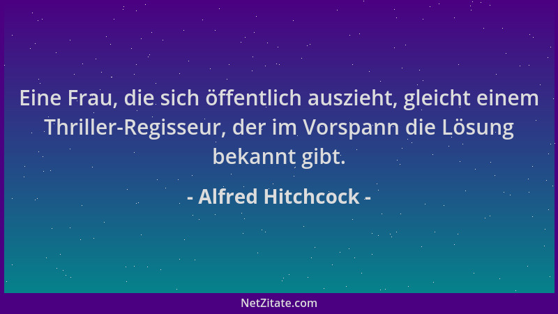 Alfred Hitchcock - Eine Frau, die sich öffentlich auszieht, gleicht einem Thriller-Regisseur, der im Vorspann die Lösung be...