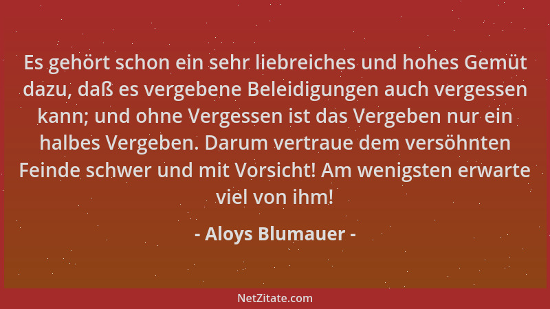 Aloys Blumauer - Es gehört schon ein sehr liebreiches und hohes Gemüt dazu, daß es vergebene Beleidigungen auch vergessen k...