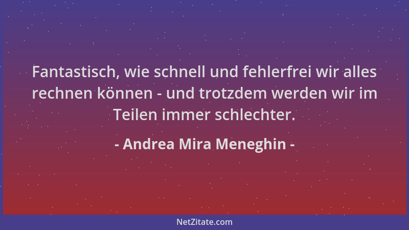 Andrea Mira Meneghin - Fantastisch, wie schnell und fehlerfrei wir alles rechnen können - und trotzdem werden wir im Teilen...