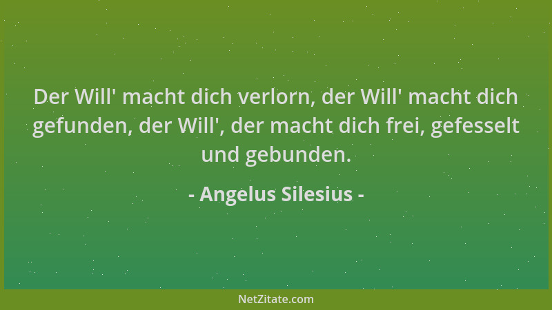 Angelus Silesius - Der Will ' macht dich verlorn, der Will ' macht dich gefunden, der Will ', der macht dich frei, gefesselt u...