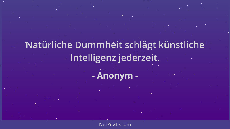 Anonym - Natürliche Dummheit schlägt künstliche Intelligenz jederzeit....