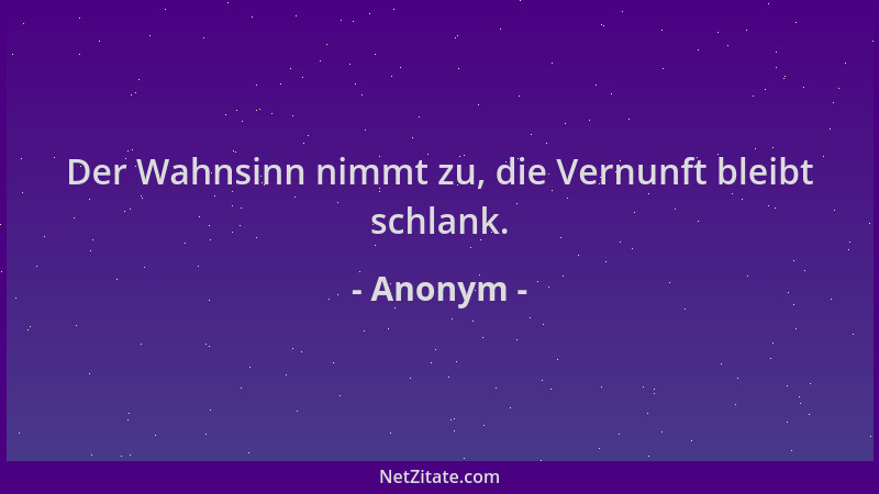 Anonym - Der Wahnsinn nimmt zu, die Vernunft bleibt schlank....