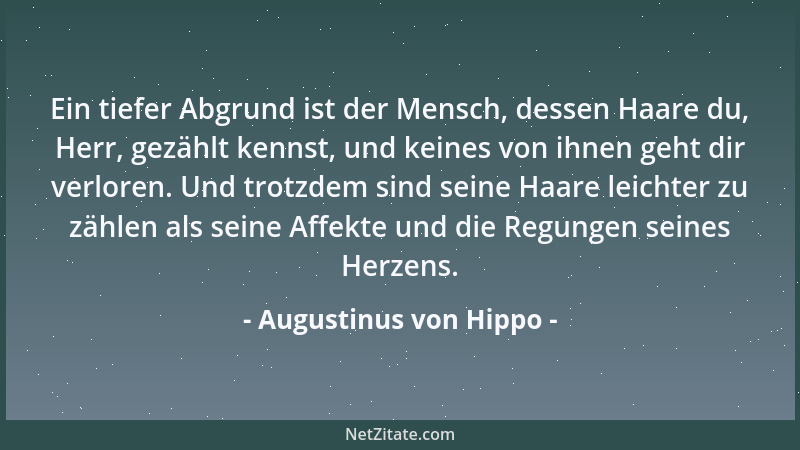 Augustinus von Hippo - Ein tiefer Abgrund ist der Mensch, dessen Haare du, Herr, gezählt kennst, und keines von ihnen geht...