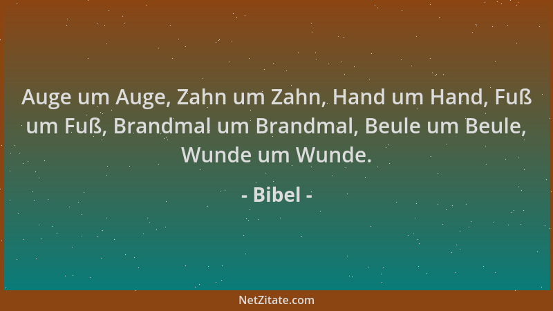 Bibel - Auge um Auge, Zahn um Zahn, Hand um Hand, Fuß um Fuß, Brandmal um Brandmal, Beule um Beule, Wunde um Wunde....
