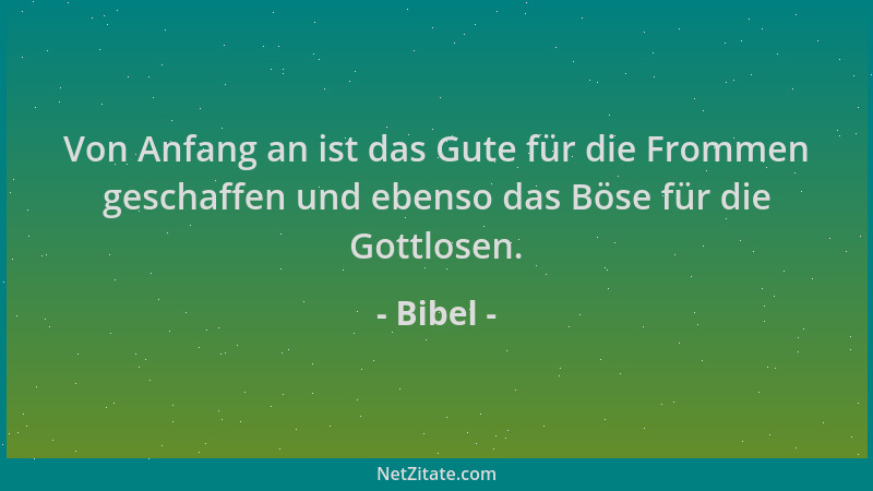 Bibel - Von Anfang an ist das Gute für die Frommen geschaffen und ebenso das Böse für die Gottlosen....