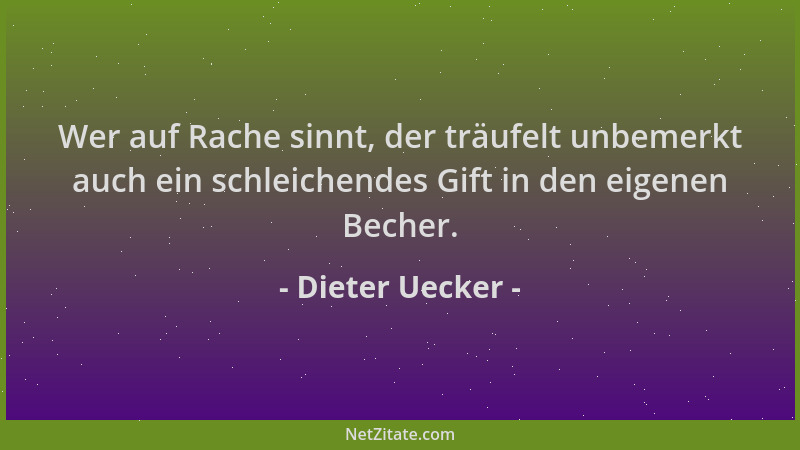 Dieter Uecker - Wer auf Rache sinnt, der träufelt unbemerkt auch ein schleichendes Gift in den eigenen Becher....