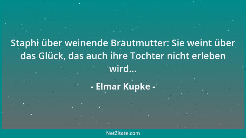 Elmar Kupke - Staphi über weinende Brautmutter: Sie weint über das Glück, das auch ihre Tochter nicht erleben wird......