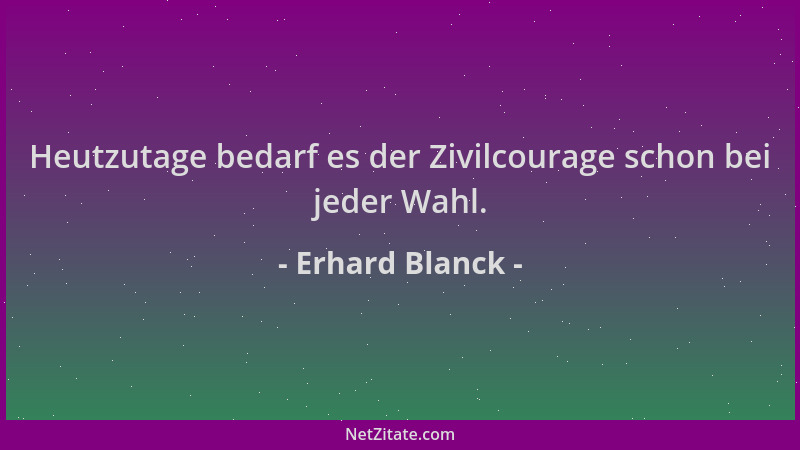 Erhard Blanck - Heutzutage bedarf es der Zivilcourage schon bei jeder Wahl....