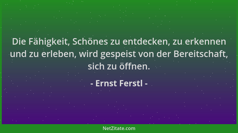 Ernst Ferstl - Die Fähigkeit, Schönes zu entdecken, zu erkennen und zu erleben, wird gespeist von der Bereitschaft, sich zu...