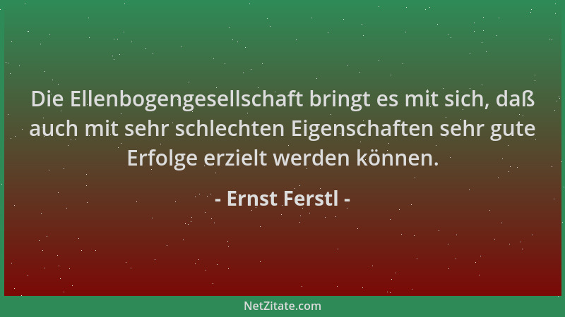 Ernst Ferstl - Die Ellenbogengesellschaft bringt es mit sich, daß auch mit sehr schlechten Eigenschaften sehr gute Erfolge...