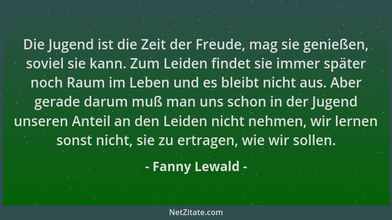 Fanny Lewald - Die Jugend ist die Zeit der Freude, mag sie genießen, soviel sie kann. Zum Leiden findet sie immer später no...