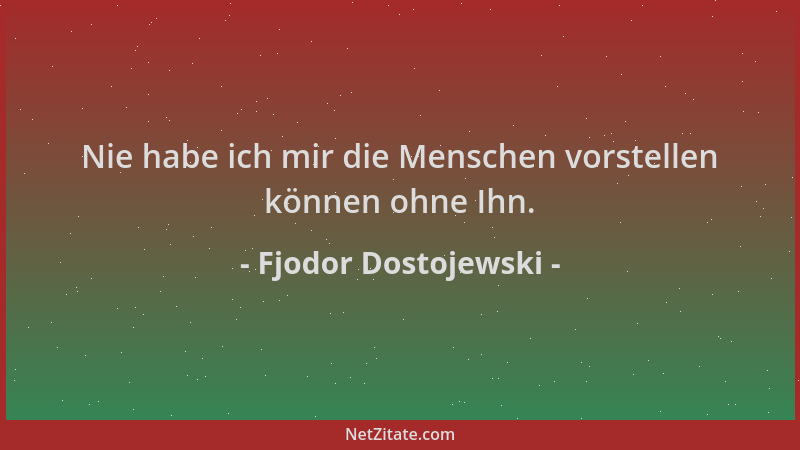 Fjodor Dostojewski - Nie habe ich mir die Menschen vorstellen können ohne Ihn....