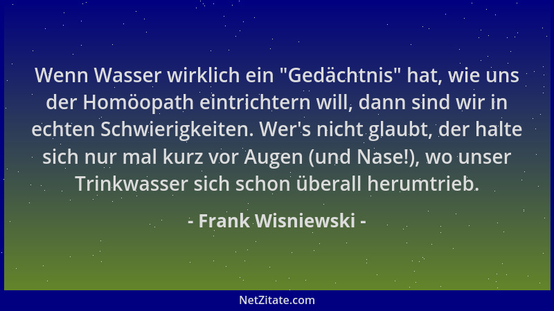 Frank Wisniewski - Wenn Wasser wirklich ein  "Gedächtnis " hat, wie uns der Homöopath eintrichtern will, dann sind wir in ech...
