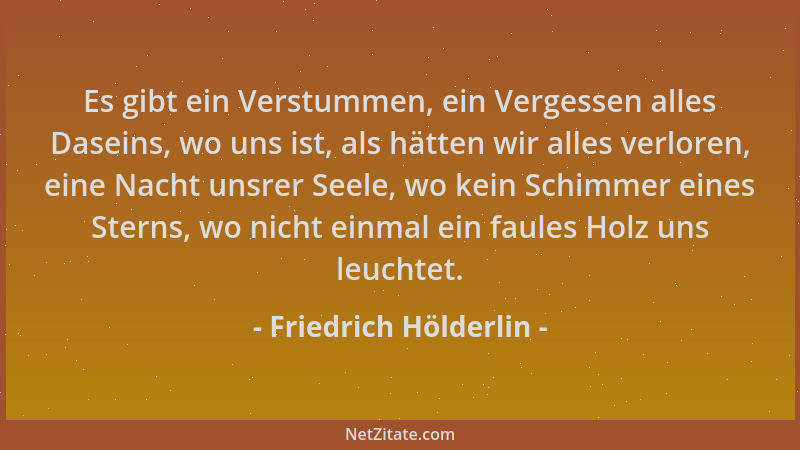 Friedrich Hölderlin - Es gibt ein Verstummen, ein Vergessen alles Daseins, wo uns ist, als hätten wir alles verloren, eine...