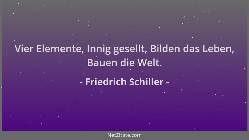 Friedrich Schiller - Vier Elemente, Innig gesellt, Bilden das Leben, Bauen die Welt....