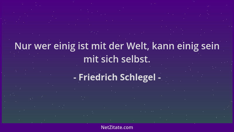 Friedrich Schlegel - Nur wer einig ist mit der Welt, kann einig sein mit sich selbst....