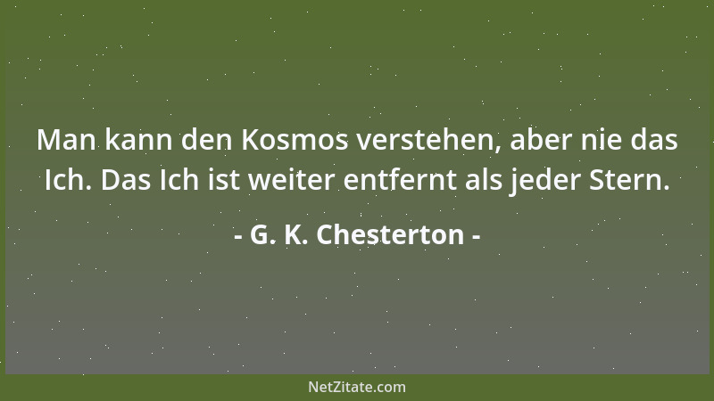 G. K. Chesterton - Man kann den Kosmos verstehen, aber nie das Ich. Das Ich ist weiter entfernt als jeder Stern....