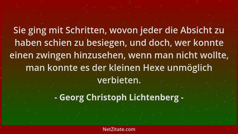 Georg Christoph Lichtenberg - Sie ging mit Schritten, wovon jeder die Absicht zu haben schien zu besiegen, und doch, wer ko...