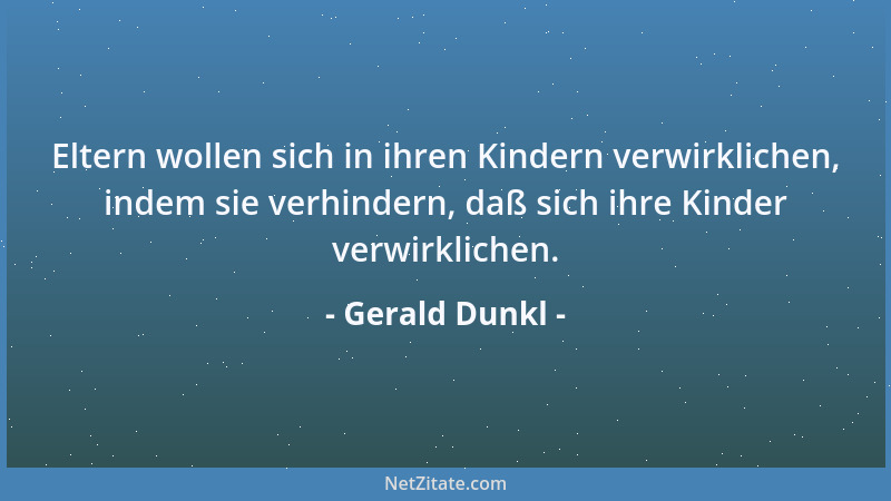 Gerald Dunkl - Eltern wollen sich in ihren Kindern verwirklichen, indem sie verhindern, daß sich ihre Kinder verwirklichen....