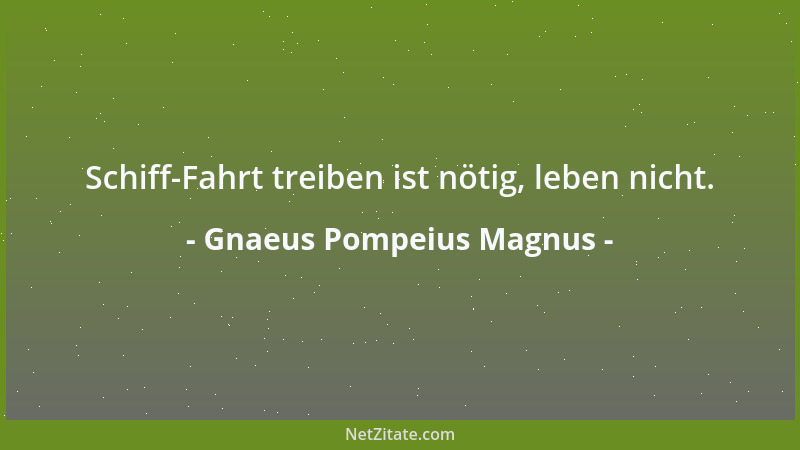 Gnaeus Pompeius Magnus - Schiff-Fahrt treiben ist nötig, leben nicht....