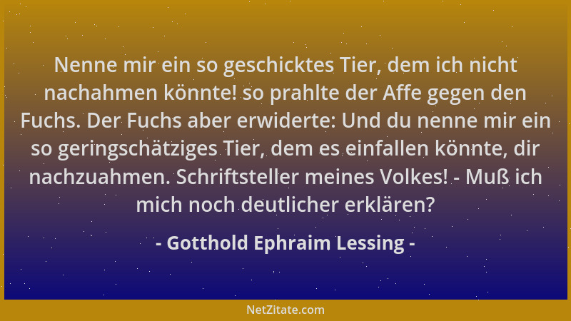Gotthold Ephraim Lessing - Nenne mir ein so geschicktes Tier, dem ich nicht nachahmen könnte! so prahlte der Affe gegen den...
