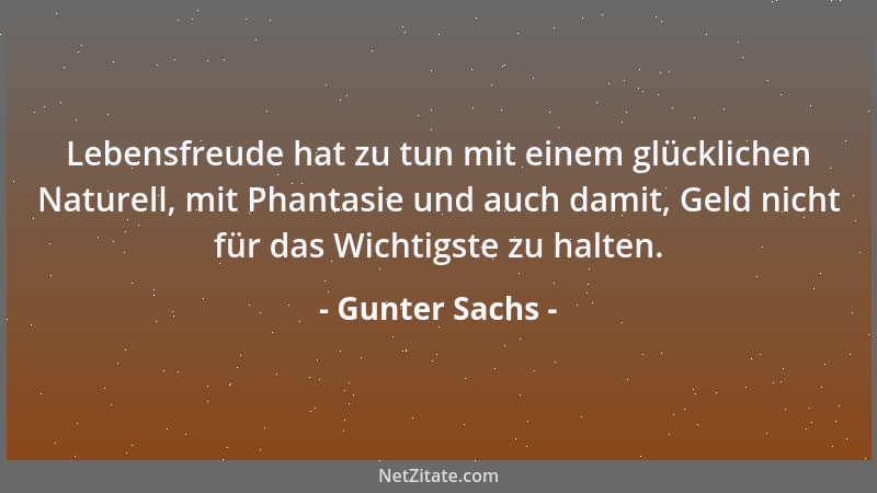 Gunter Sachs - Lebensfreude hat zu tun mit einem glücklichen Naturell, mit Phantasie und auch damit, Geld nicht für das Wic...