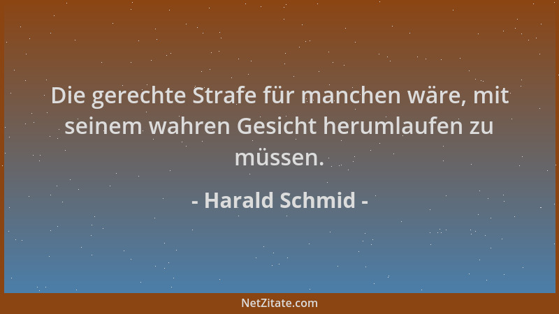 Harald Schmid - Die gerechte Strafe für manchen wäre, mit seinem wahren Gesicht herumlaufen zu müssen....