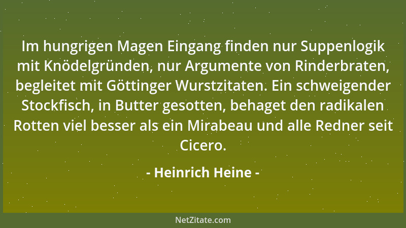 Heinrich Heine - Im hungrigen Magen Eingang finden nur Suppenlogik mit Knödelgründen, nur Argumente von Rinderbraten, begle...