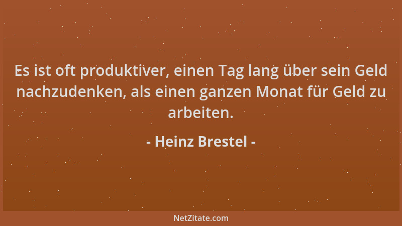 Heinz Brestel - Es ist oft produktiver, einen Tag lang über sein Geld nachzudenken, als einen ganzen Monat für Geld zu arbe...