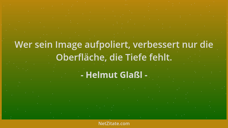Helmut Glaßl - Wer sein Image aufpoliert, verbessert nur die Oberfläche, die Tiefe fehlt....