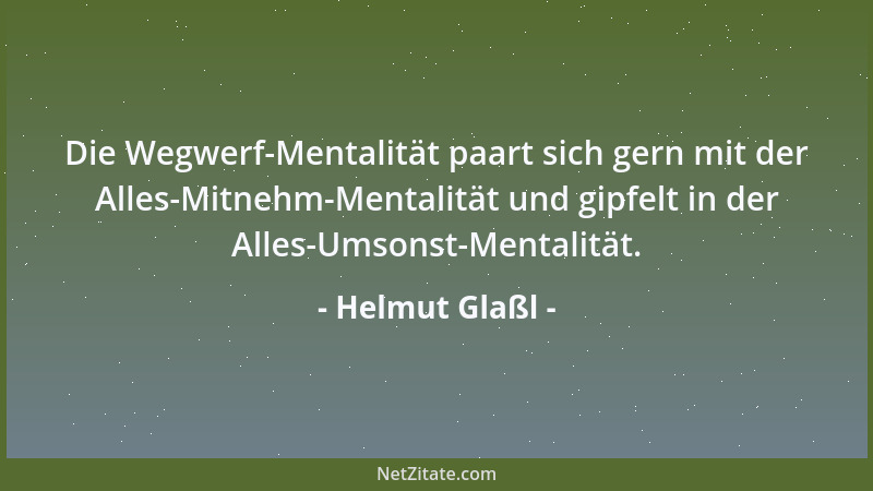 Helmut Glaßl - Die Wegwerf-Mentalität paart sich gern mit der Alles-Mitnehm-Mentalität und gipfelt in der Alles-Umsonst-Men...