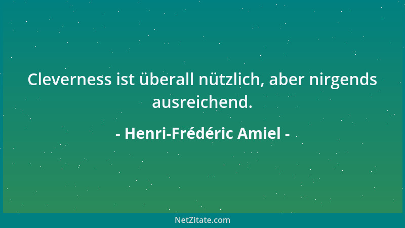Henri-Frédéric Amiel - Cleverness ist überall nützlich, aber nirgends ausreichend....