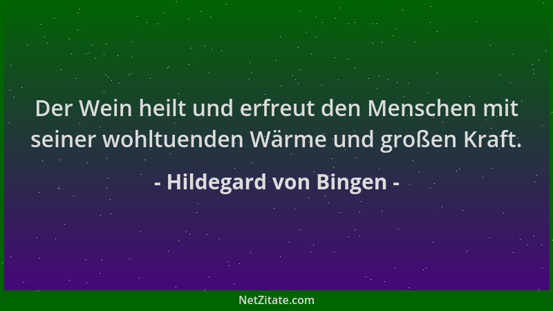 Hildegard von Bingen - Der Wein heilt und erfreut den Menschen mit seiner wohltuenden Wärme und großen Kraft....