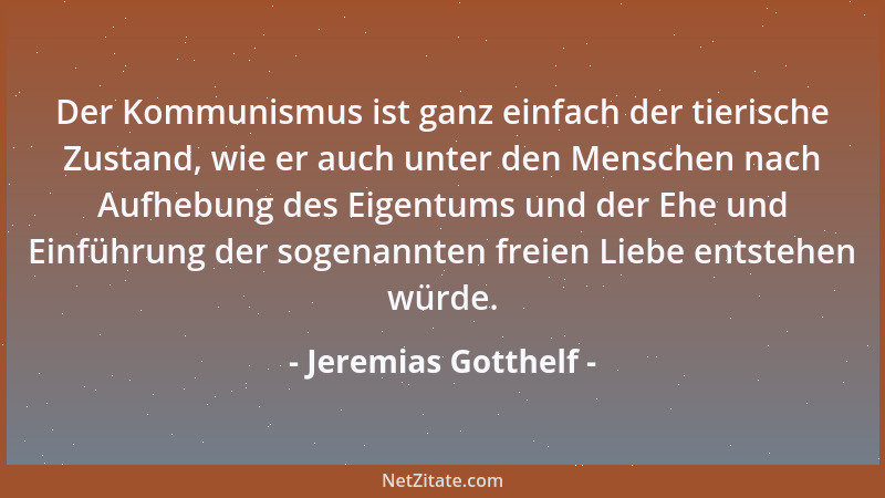 Jeremias Gotthelf - Der Kommunismus ist ganz einfach der tierische Zustand, wie er auch unter den Menschen nach Aufhebung d...