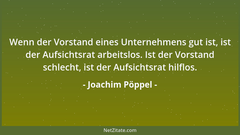 Joachim Pöppel - Wenn der Vorstand eines Unternehmens gut ist, ist der Aufsichtsrat arbeitslos. Ist der Vorstand schlecht,...
