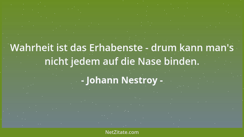 Johann Nestroy - Wahrheit ist das Erhabenste - drum kann man 's nicht jedem auf die Nase binden....