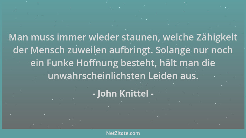 John Knittel - Man muss immer wieder staunen, welche Zähigkeit der Mensch zuweilen aufbringt. Solange nur noch ein Funke Ho...