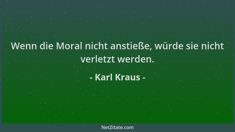 Karl Kraus - Wenn die Moral nicht anstieße, würde sie nicht verletzt werden....