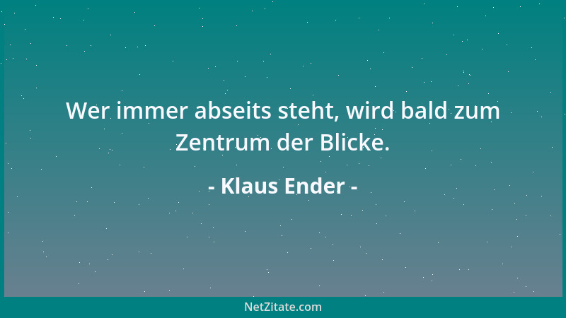 Klaus Ender - Wer immer abseits steht, wird bald zum Zentrum der Blicke....
