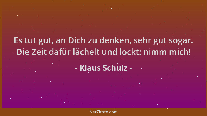Klaus Schulz - Es tut gut, an Dich zu denken, sehr gut sogar. Die Zeit dafür lächelt und lockt: nimm mich!...