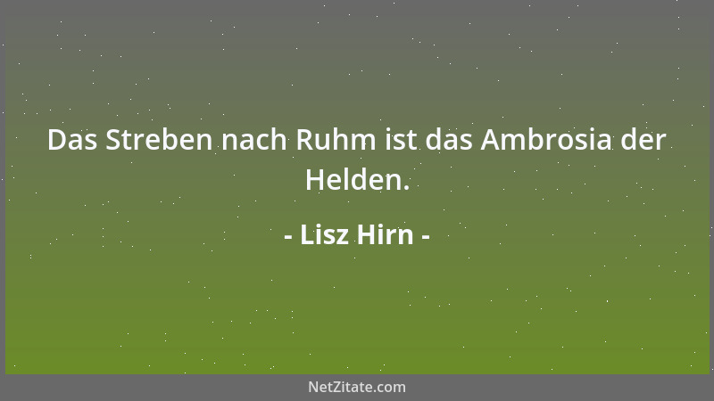 Lisz Hirn - Das Streben nach Ruhm ist das Ambrosia der Helden....