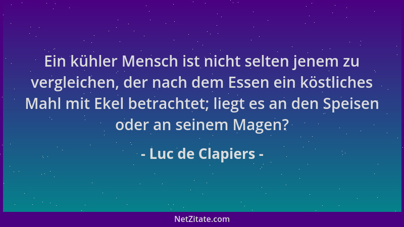 Luc de Clapiers - Ein kühler Mensch ist nicht selten jenem zu vergleichen, der nach dem Essen ein köstliches Mahl mit Ekel...
