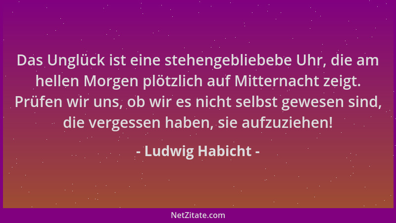 Ludwig Habicht - Das Unglück ist eine stehengebliebebe Uhr, die am hellen Morgen plötzlich auf Mitternacht zeigt. Prüfen wi...