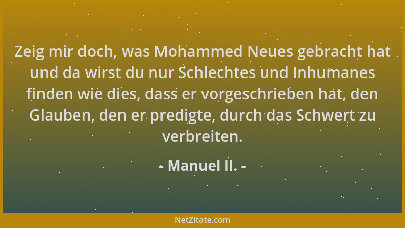 Manuel II. - Zeig mir doch, was Mohammed Neues gebracht hat und da wirst du nur Schlechtes und Inhumanes finden wie dies, d...