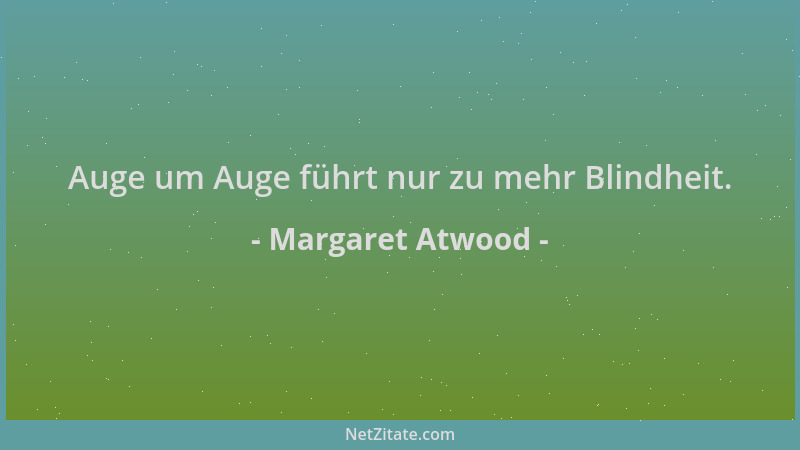 Margaret Atwood - Auge um Auge führt nur zu mehr Blindheit....